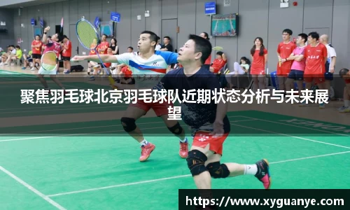 聚焦羽毛球北京羽毛球队近期状态分析与未来展望