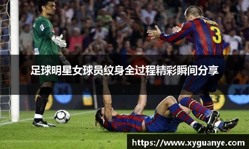 足球明星女球员纹身全过程精彩瞬间分享